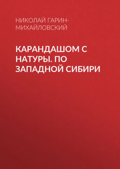 Карандашом с натуры. По Западной Сибири - Николай Гарин-Михайловский Слушать аудио книги онлайн без регистрации полностью бесплатно - knigavkarmane.net