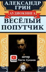Веселый попутчик - Александр Грин Слушать аудио книги онлайн без регистрации полностью бесплатно - knigavkarmane.net