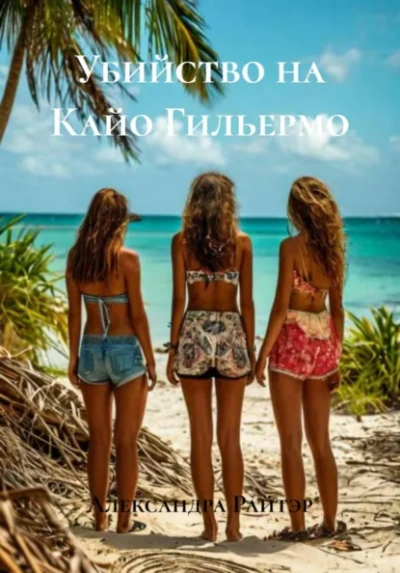 Убийство на Кайо Гильермо - Александра Райтэр Слушать аудио книги онлайн без регистрации полностью бесплатно - knigavkarmane.net