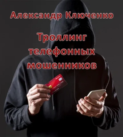 Троллинг телефонных мошенников - Александр Ключенко Слушать аудио книги онлайн без регистрации полностью бесплатно - knigavkarmane.net