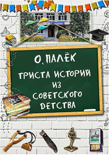 Триста историй из советского детства - Олег Палёк Слушать аудио книги онлайн без регистрации полностью бесплатно - knigavkarmane.net