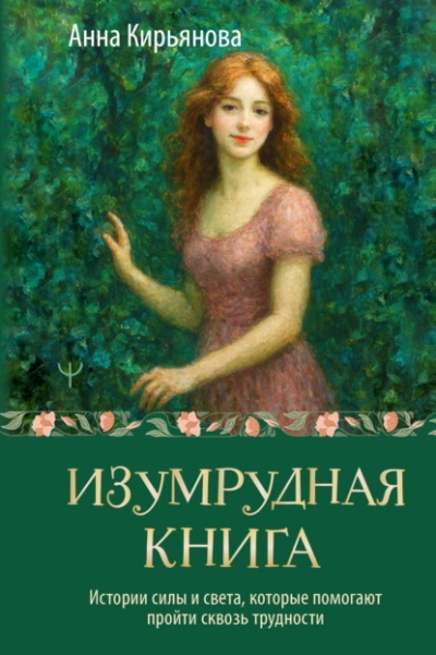 Изумрудная книга. Истории силы и света, которые помогают пройти сквозь трудности - Анна Кирьянова Слушать аудио книги онлайн без регистрации полностью бесплатно - knigavkarmane.net