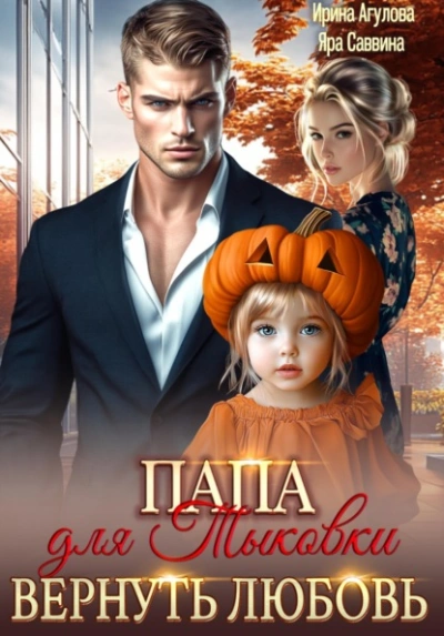 Папа для Тыковки. Вернуть любовь - Ирина Агулова, Яра Саввина Слушать аудио книги онлайн без регистрации полностью бесплатно - knigavkarmane.net