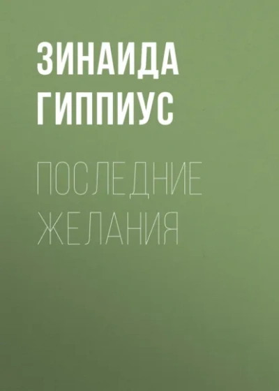 Последние желания - Зинаида Гиппиус Слушать аудио книги онлайн без регистрации полностью бесплатно - knigavkarmane.net