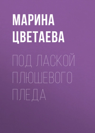 Под лаской плюшевого пледа - Марина Цветаева Слушать аудио книги онлайн без регистрации полностью бесплатно - knigavkarmane.net
