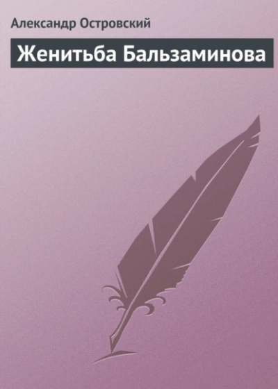 Женитьба Бальзаминова - Александр Островский Слушать аудио книги онлайн без регистрации полностью бесплатно - knigavkarmane.net