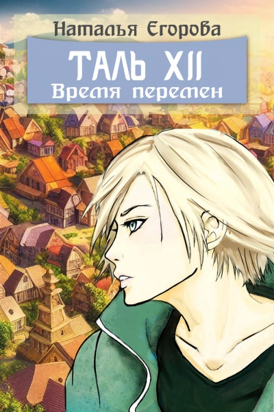Таль 12: Время перемен - Наталья Егорова Слушать аудио книги онлайн без регистрации полностью бесплатно - knigavkarmane.net