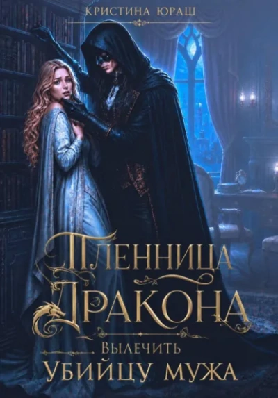 Пленница дракона. Вылечить убийцу мужа - Кристина Юраш Слушать аудио книги онлайн без регистрации полностью бесплатно - knigavkarmane.net