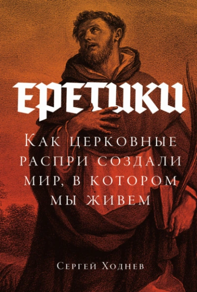 Еретики: Как церковные распри создали мир, в котором мы живем - Ходнев Сергей Слушать аудио книги онлайн без регистрации полностью бесплатно - knigavkarmane.net