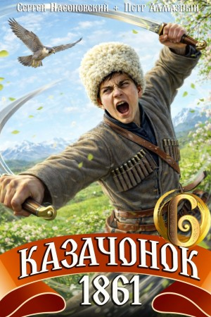 Казачонок 1861. Том 6 - Алмазный Пётр Слушать аудио книги онлайн без регистрации полностью бесплатно - knigavkarmane.net