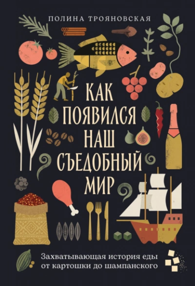 Как появился наш съедобный мир: Захватывающая история еды от картошки до шампанского - Трояновская Полина Слушать аудио книги онлайн без регистрации полностью бесплатно - knigavkarmane.net