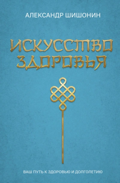 Искусство здоровья. Ваш путь к здоровью и долголетию - Александр Шишонин Слушать аудио книги онлайн без регистрации полностью бесплатно - knigavkarmane.net