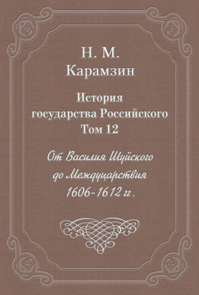 История государства Российского. Том 12. От Василия Шуйского до Междуцарствия. 1606-1612 гг. - Карамзин Николай Слушать аудио книги онлайн без регистрации полностью бесплатно - knigavkarmane.net