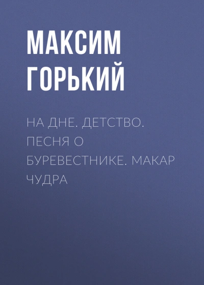На дне. Детство. Песня о Буревестнике. Макар Чудра - Горький Максим Слушать аудио книги онлайн без регистрации полностью бесплатно - knigavkarmane.net