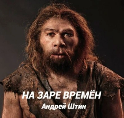 На заре времён - Штин Андрей Слушать аудио книги онлайн без регистрации полностью бесплатно - knigavkarmane.net