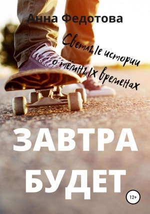 Завтра будет - Анна Федотова Слушать аудио книги онлайн без регистрации полностью бесплатно - knigavkarmane.net