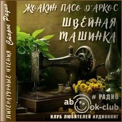 Швейная машинка - Жоакин Пасо Д'Аркос Слушать аудио книги онлайн без регистрации полностью бесплатно - knigavkarmane.net