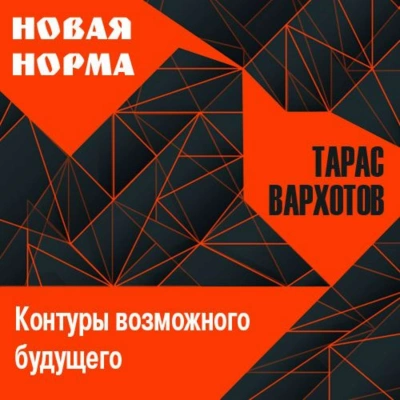 Новая норма. Контуры возможного будущего. Цикл лекций - Тарас Вархотов Слушать аудио книги онлайн без регистрации полностью бесплатно - knigavkarmane.net