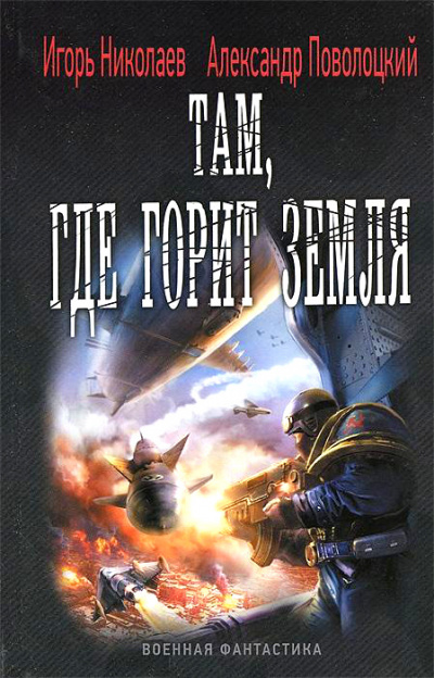Там, где горит земля - Игорь Николаев, Александр Поволоцкий Слушать аудио книги онлайн без регистрации полностью бесплатно - knigavkarmane.net