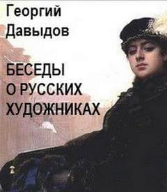 Беседы о русских художниках - Георгий Давыдов Слушать аудио книги онлайн без регистрации полностью бесплатно - knigavkarmane.net