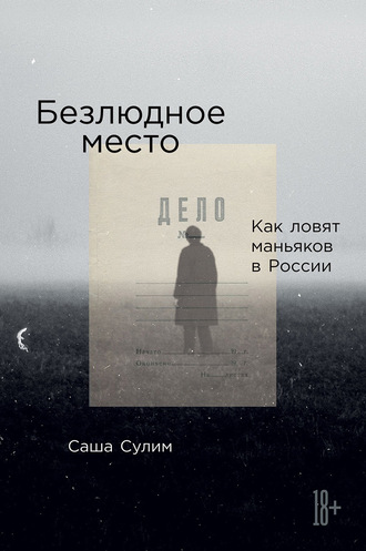 Безлюдное место. Как ловят маньяков в России - Саша Сулим Слушать аудио книги онлайн без регистрации полностью бесплатно - knigavkarmane.net